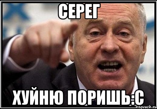 Серег Хуйню поришь:C