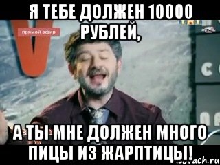 я тебе должен 10000 рублей, а ты мне должен много пицы из жарптицы!