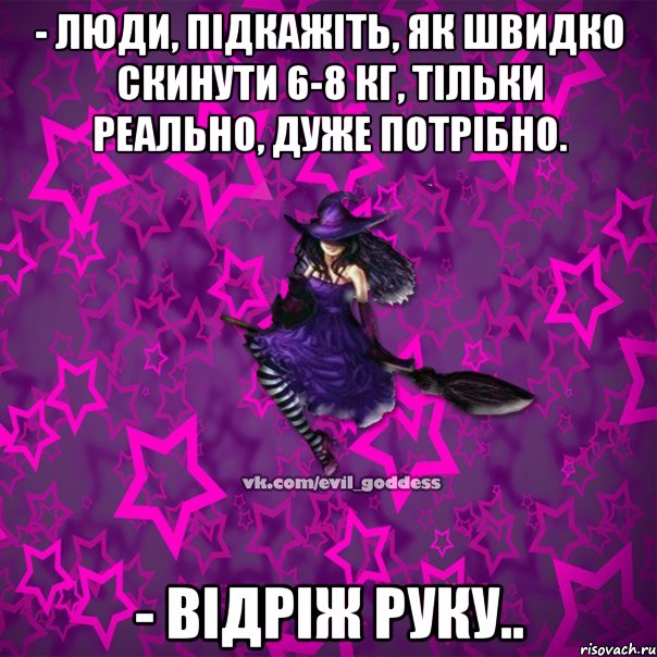 - Люди, підкажіть, як швидко скинути 6-8 кг, тільки реально, дуже потрібно. - Відріж руку.., Мем Зла Богиня