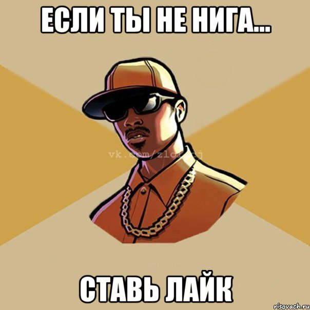 Если ты не НИГА... Ставь лайк, Мем  Злой CJ