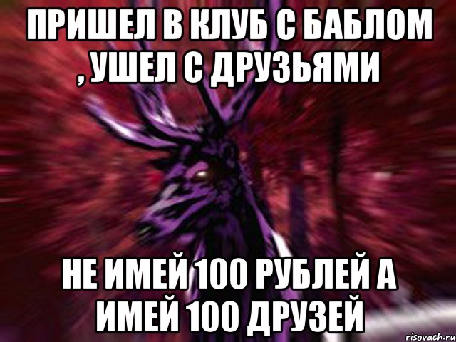 Пришел в клуб с баблом , ушел с друзьями не имей 100 рублей а имей 100 друзей, Мем ЗЛОЙ ОЛЕНЬ