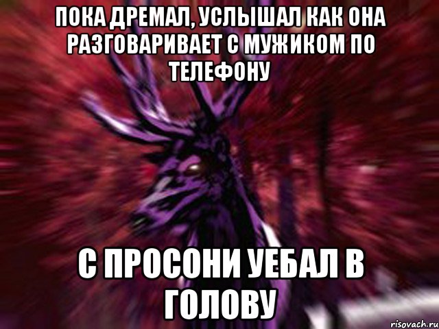 пока дремал, услышал как она разговаривает с мужиком по телефону с просони уебал в голову