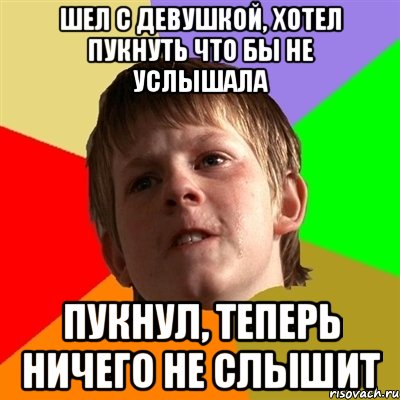 шел с девушкой, хотел пукнуть что бы не услышала пукнул, теперь ничего не слышит, Мем Злой школьник