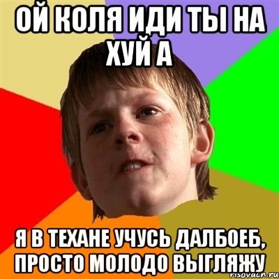 Ой Коля иди ты на хуй а Я в техане учусь далбоеб, просто молодо выгляжу, Мем Злой школьник