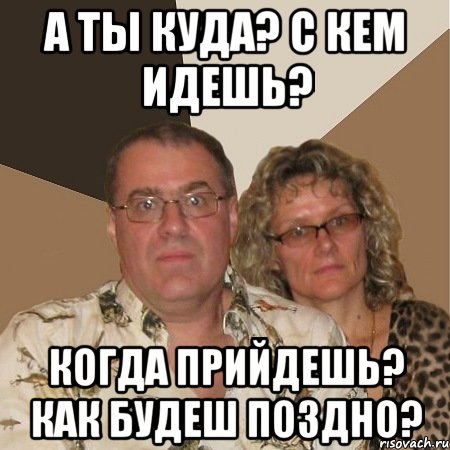 А ты куда? С кем идешь? Когда прийдешь? как будеш поздно?, Мем  Злые родители