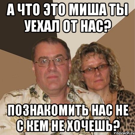 А что это Миша ты уехал от нас? Познакомить нас не с кем не хочешь?, Мем  Злые родители