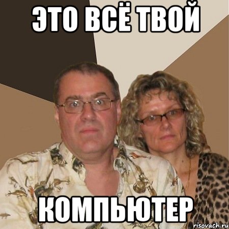 Это всё твой Компьютер, Мем  Злые родители