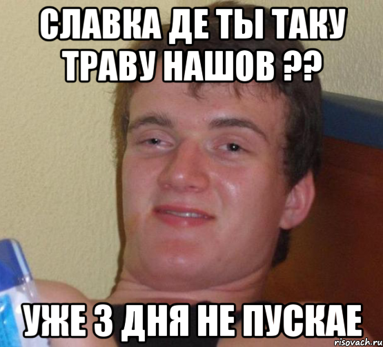 славка де ты таку траву нашов ?? уже 3 дня не пускае, Мем 10 guy (Stoner Stanley really high guy укуренный парень)