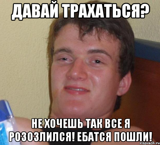 давай трахаться? не хочешь так все я розозлился! ЕБАТСЯ ПОШЛИ!, Мем 10 guy (Stoner Stanley really high guy укуренный парень)