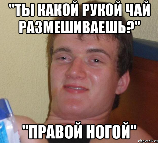 "ты какой рукой чай размешиваешь?" "правой ногой", Мем 10 guy (Stoner Stanley really high guy укуренный парень)