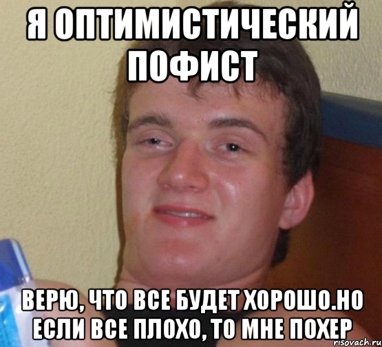 Я оптимистический пофист верю, что все будет хорошо.но если все плохо, то мне похер, Мем 10 guy (Stoner Stanley really high guy укуренный парень)