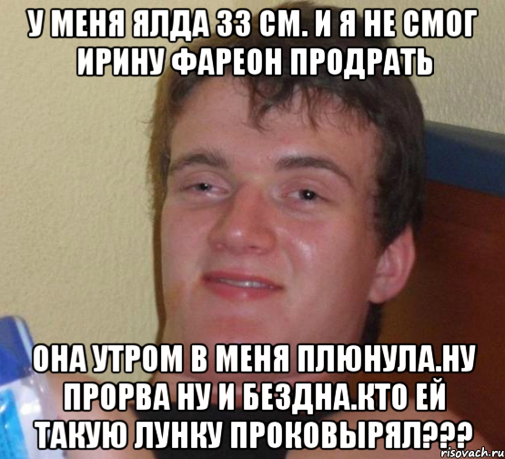 У меня ялда 33 см. И я не смог ирину фареон продрать Она утром в меня плюнула.ну прорва ну и бездна.кто ей такую лунку проковырял???, Мем 10 guy (Stoner Stanley really high guy укуренный парень)