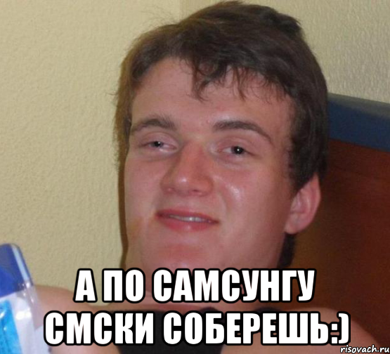  А по самсунгу смски соберешь:), Мем 10 guy (Stoner Stanley really high guy укуренный парень)