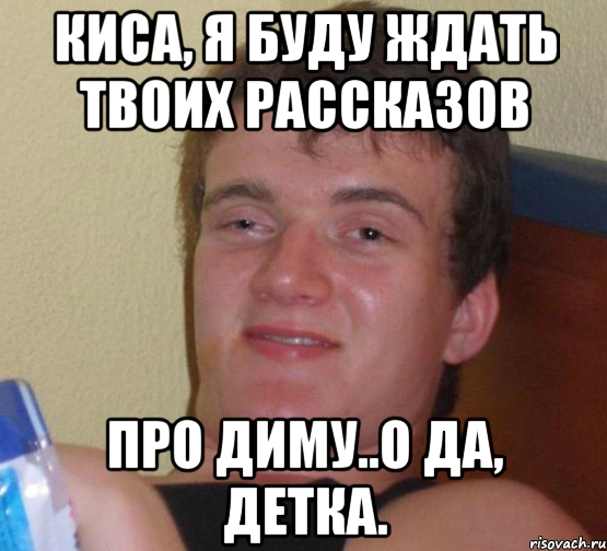 Киса, я буду ждать твоих рассказов про Диму..О да, детка., Мем 10 guy (Stoner Stanley really high guy укуренный парень)