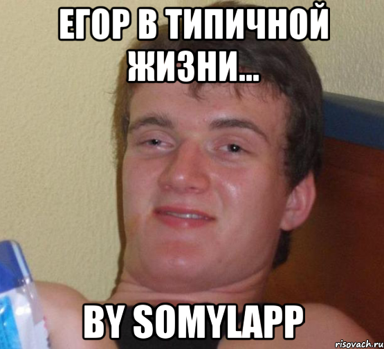 Егор в типичной жизни... by SoMyLapP, Мем 10 guy (Stoner Stanley really high guy укуренный парень)