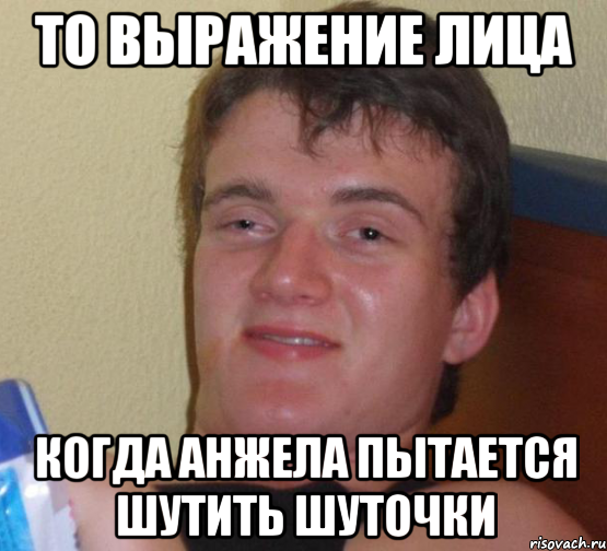 то выражение лица когда Анжела пытается шутить шуточки, Мем 10 guy (Stoner Stanley really high guy укуренный парень)