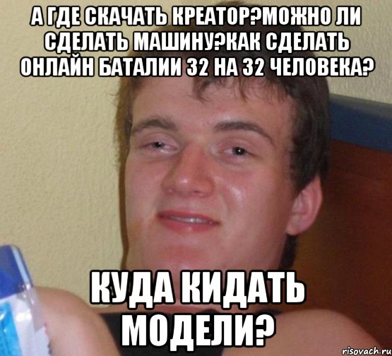 А где скачать креатор?Можно ли сделать машину?как сделать онлайн баталии 32 на 32 человека? Куда кидать модели?, Мем 10 guy (Stoner Stanley really high guy укуренный парень)