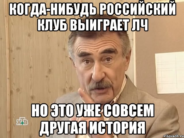 КОГДА-НИБУДЬ РОССИЙСКИЙ КЛУБ ВЫИГРАЕТ ЛЧ НО ЭТО УЖЕ СОВСЕМ ДРУГАЯ ИСТОРИЯ, Мем Каневский (Но это уже совсем другая история)