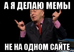 а я делаю мемы НЕ НА ОДНОМ САЙТЕ