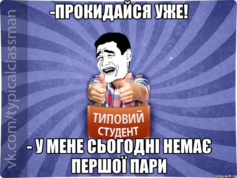 -Прокидайся уже! - У мене сьогодні немає першої пари, Мем Типовий студент