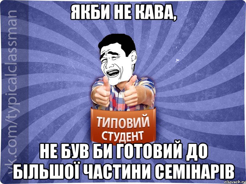 Якби не кава, не був би готовий до більшої частини семінарів, Мем Типовий студент