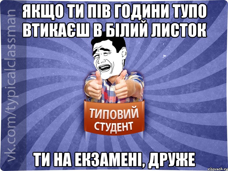 Якщо ти пів години тупо втикаєш в білий листок Ти на екзамені, друже, Мем Типовий студент