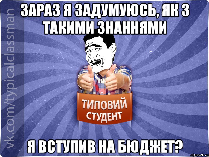 Зараз я задумуюсь, як з такими знаннями я вступив на бюджет?, Мем Типовий студент