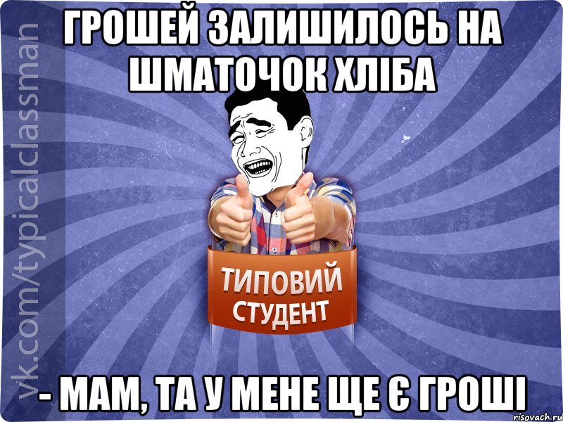 Грошей залишилось на шматочок хліба - Мам, та у мене ще є гроші, Мем Типовий студент