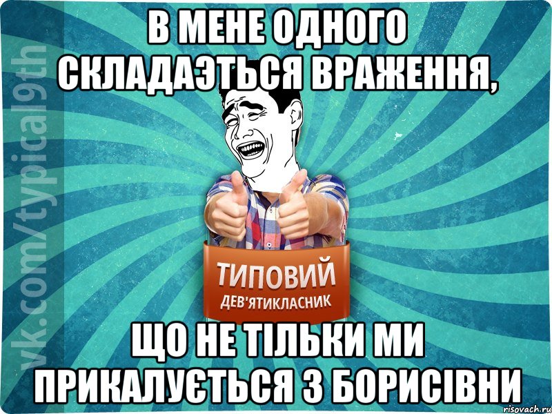 в мене одного складаэться враження, що не тільки ми прикалується з Борисівни, Мем девятиклассник1