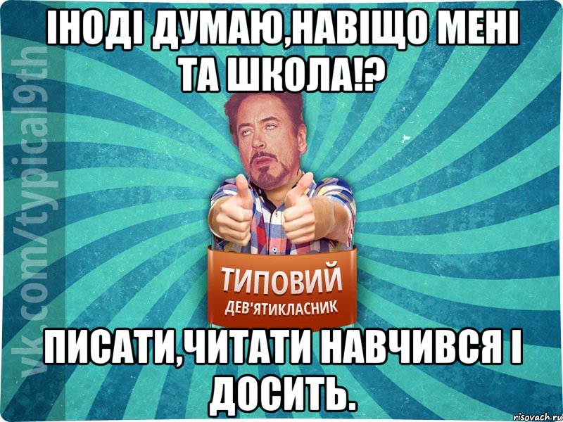 Іноді думаю,навіщо мені та школа!? Писати,читати навчився і досить., Мем девятиклассник2