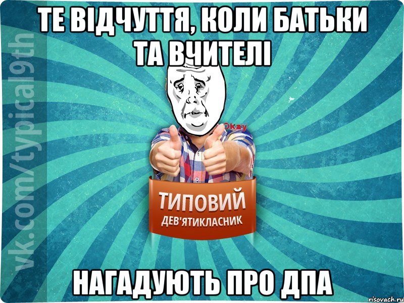 те відчуття, коли батьки та вчителі нагадують про дпа