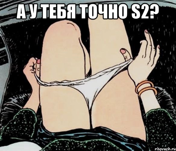 а у тебя точно S2? , Мем А ты точно