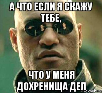 а что если я скажу тебе, что у меня дохренища дел, Мем  а что если я скажу тебе