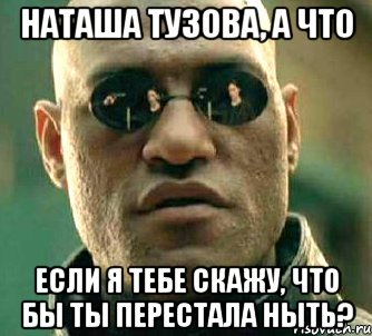 Наташа Тузова, а что Если я тебе скажу, что бы ты перестала ныть?, Мем  а что если я скажу тебе