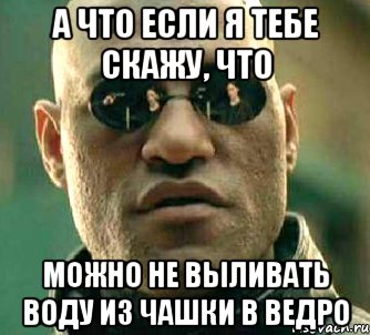 А что если я тебе скажу, что можно не выливать воду из чашки в ведро, Мем  а что если я скажу тебе