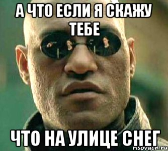 А что если я скажу тебе Что на улице снег, Мем  а что если я скажу тебе