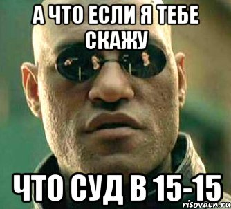 А что если я тебе скажу Что суд в 15-15, Мем  а что если я скажу тебе