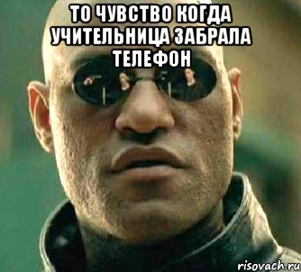 То чувство когда учительница забрала телефон , Мем  а что если я скажу тебе