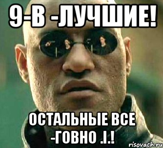 9-В -Лучшие! Остальные все -говно .i.!, Мем  а что если я скажу тебе