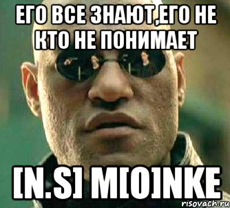 Его все знают,его не кто не понимает [N.S] m[o]nke, Мем  а что если я скажу тебе