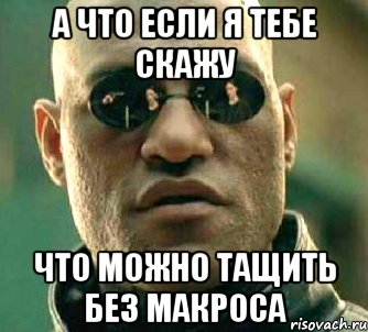 А что если я тебе скажу что можно тащить без макроса, Мем  а что если я скажу тебе