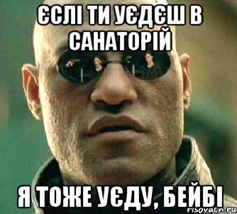 єслі ти уєдєш в санаторій я тоже уєду, бейбі, Мем  а что если я скажу тебе