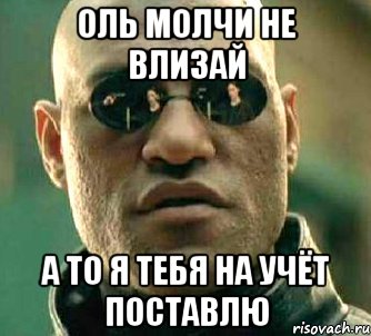 ОЛЬ МОЛЧИ НЕ ВЛИЗАЙ А ТО Я ТЕБЯ НА УЧЁТ ПОСТАВЛЮ, Мем  а что если я скажу тебе