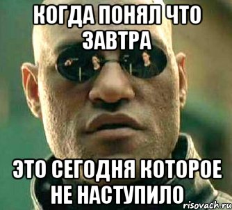 Когда понял что завтра это сегодня которое не наступило, Мем  а что если я скажу тебе