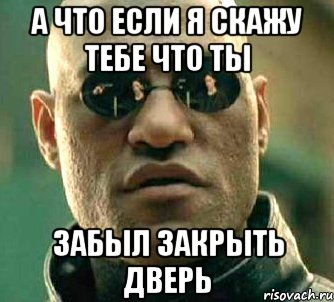 А что если я скажу тебе что ты Забыл закрыть дверь, Мем  а что если я скажу тебе