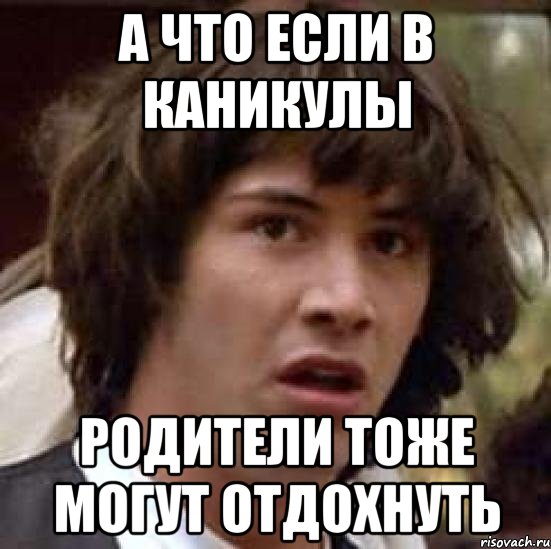 А что если в каникулы родители тоже могут отдохнуть, Мем А что если (Киану Ривз)