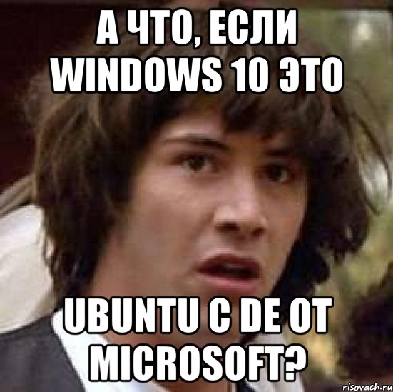 А что, если Windows 10 это Ubuntu с DE от Microsoft?, Мем А что если (Киану Ривз)