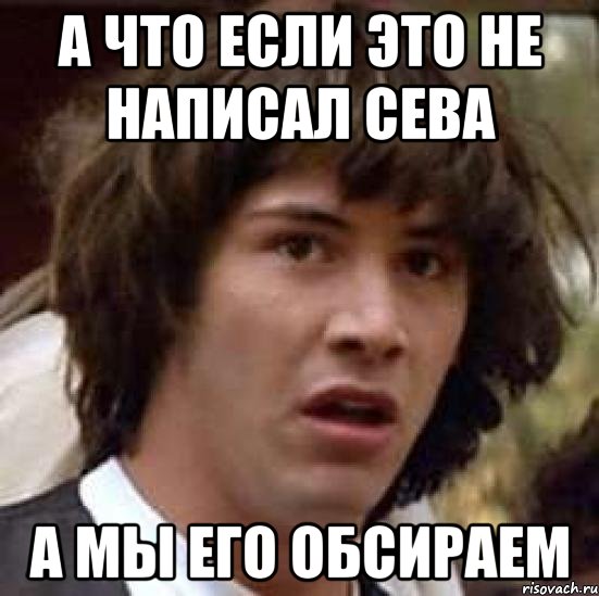 А что если это не написал Сева А мы его обсираем, Мем А что если (Киану Ривз)