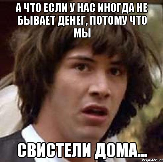 А что если у нас иногда не бывает денег, потому что мы Свистели дома..., Мем А что если (Киану Ривз)