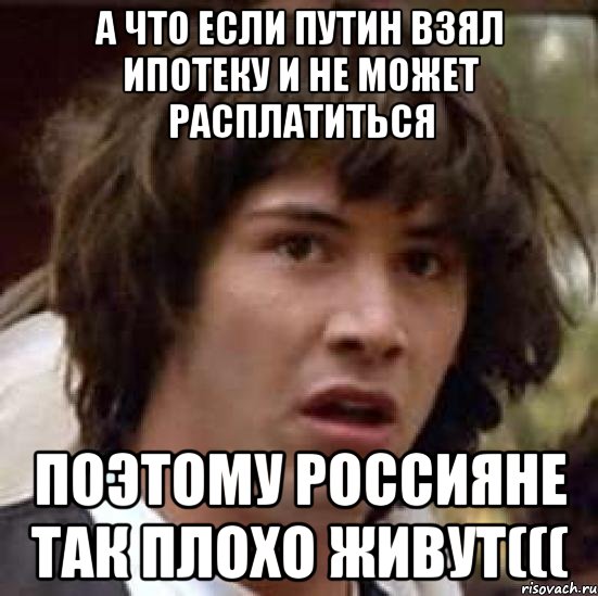 А что если Путин взял ипотеку и не может расплатиться поэтому россияне так плохо живут(((, Мем А что если (Киану Ривз)